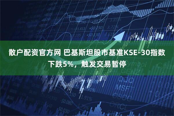 散户配资官方网 巴基斯坦股市基准KSE-30指数下跌5%，触发交易暂停