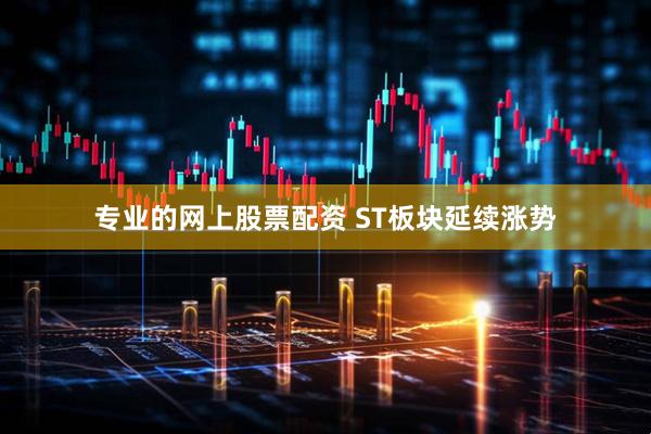 专业的网上股票配资 ST板块延续涨势