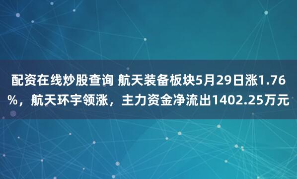 配资在线炒股查询 航天装备板块5月29日涨1.76%，航天环宇领涨，主力资金净流出1402.25万元