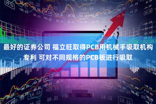最好的证券公司 福立旺取得PCB用机械手吸取机构专利 可对不同规格的PCB板进行吸取