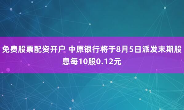 免费股票配资开户 中原银行将于8月5日派发末期股息每10股0.12元