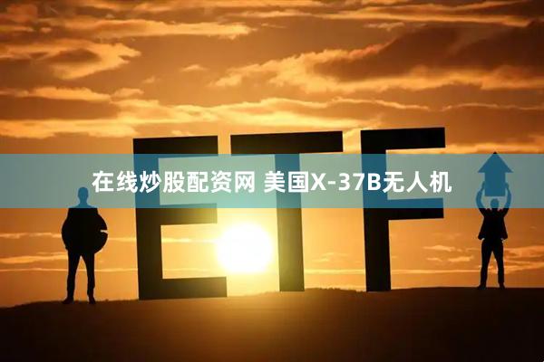 在线炒股配资网 美国X-37B无人机
