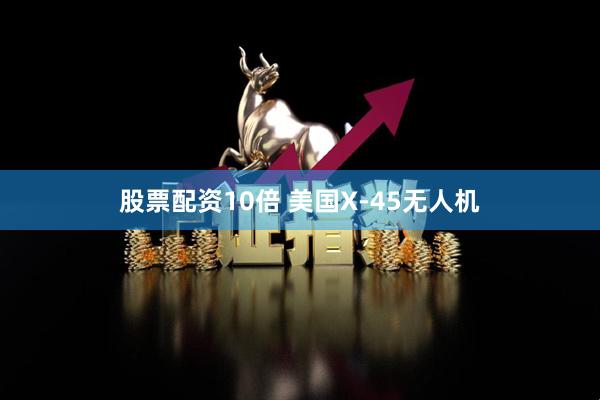 股票配资10倍 美国X-45无人机