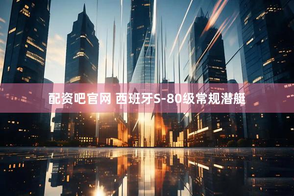 配资吧官网 西班牙S-80级常规潜艇