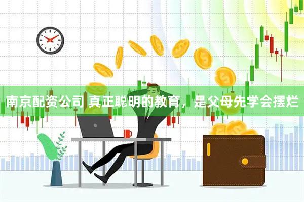南京配资公司 真正聪明的教育，是父母先学会摆烂