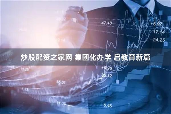 炒股配资之家网 集团化办学 启教育新篇