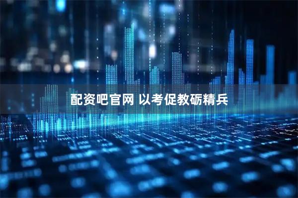 配资吧官网 以考促教砺精兵