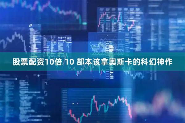 股票配资10倍 10 部本该拿奥斯卡的科幻神作