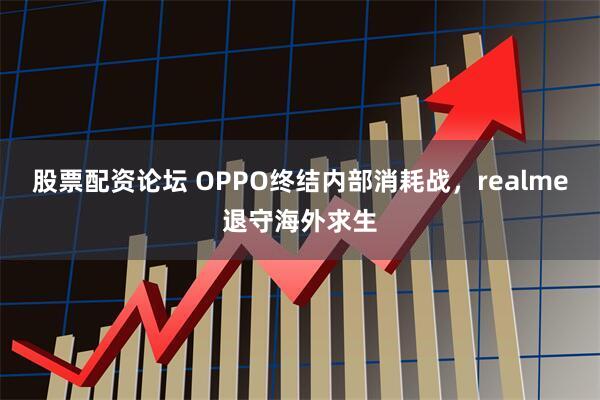 股票配资论坛 OPPO终结内部消耗战，realme退守海外求生