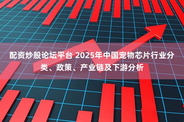 配资炒股论坛平台 2025年中国宠物芯片行业分类、政策、产业链及下游分析