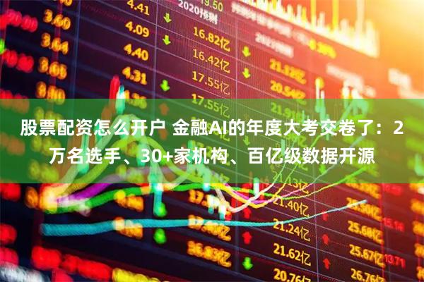 股票配资怎么开户 金融AI的年度大考交卷了：2万名选手、30+家机构、百亿级数据开源